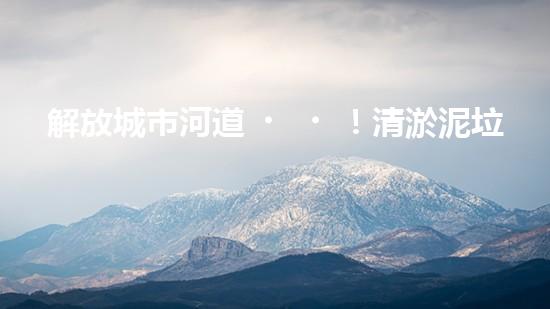 解放城市河道！清淤泥垃圾設(shè)備來襲，誰將成為環(huán)保英雄？